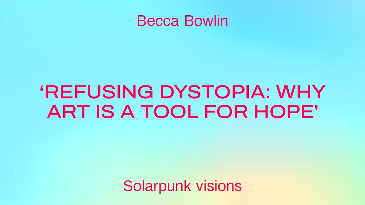 ‘Refusing Dystopia: why art is a tool for hope'